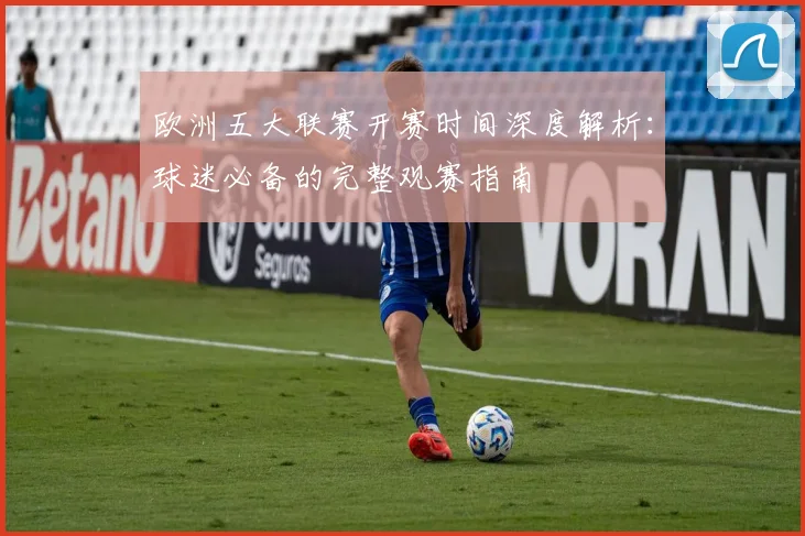 欧洲五大联赛开赛时间深度解析：球迷必备的完整观赛指南