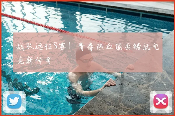 战队远征S赛！青春热血能否铸就电竞新传奇