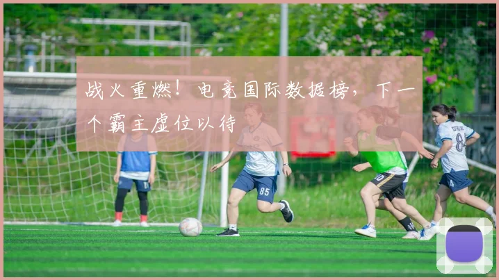 战火重燃！电竞国际数据榜，下一个霸主虚位以待