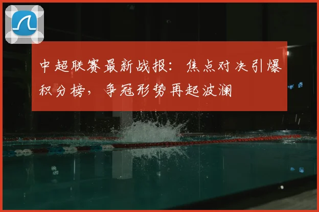 中超联赛最新战报：焦点对决引爆积分榜，争冠形势再起波澜