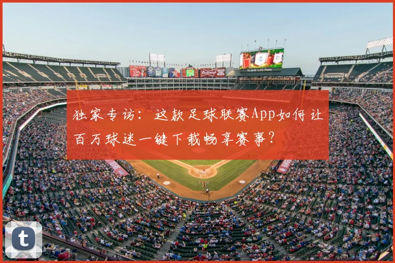 独家专访：这款足球联赛App如何让百万球迷一键下载畅享赛事？