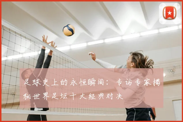 足球史上的永恒瞬间：专访专家揭秘世界足坛十大经典对决