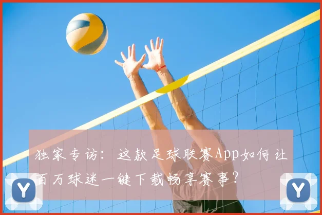 独家专访：这款足球联赛App如何让百万球迷一键下载畅享赛事？