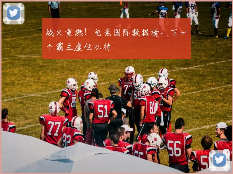 战火重燃！电竞国际数据榜，下一个霸主虚位以待