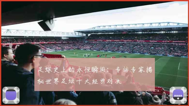 足球史上的永恒瞬间：专访专家揭秘世界足坛十大经典对决
